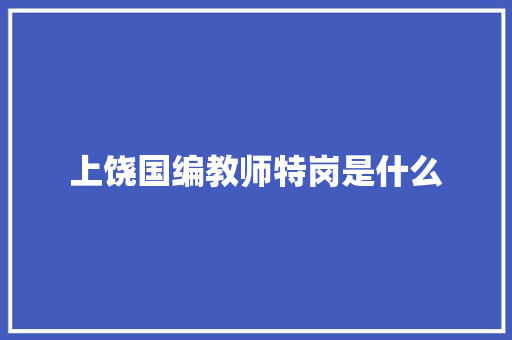 上饶国编教师特岗是什么