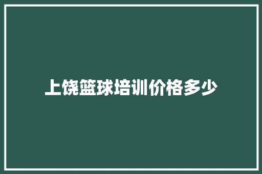 上饶篮球培训价格多少 学术范文