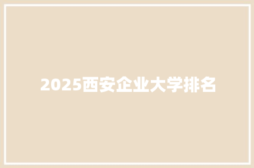 2025西安企业大学排名