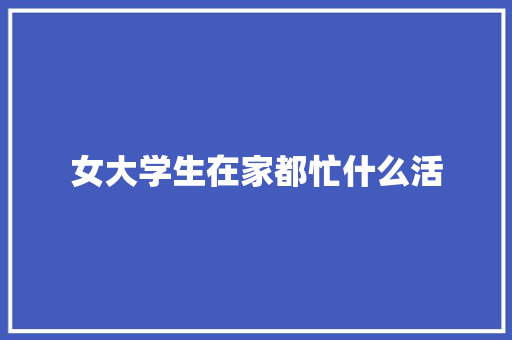 女大学生在家都忙什么活