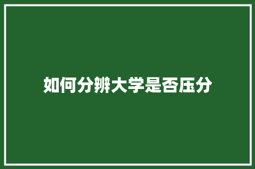 如何分辨大学是否压分