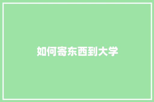 如何寄东西到大学 报告范文