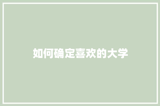 如何确定喜欢的大学 求职信范文