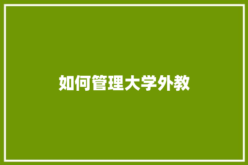 如何管理大学外教 生活范文