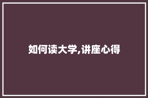 如何读大学,讲座心得