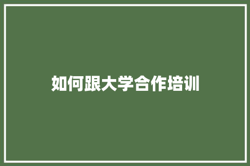 如何跟大学合作培训 演讲稿范文