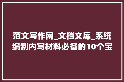 范文写作网_文档文库_系统编制内写材料必备的10个宝藏网站收藏备用