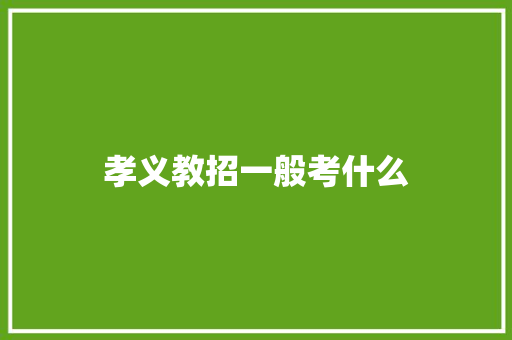 孝义教招一般考什么 生活范文