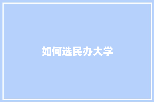 如何选民办大学 书信范文