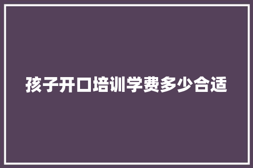 孩子开口培训学费多少合适 学术范文