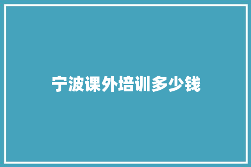 宁波课外培训多少钱 工作总结范文