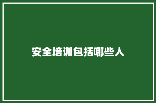 安全培训包括哪些人 报告范文