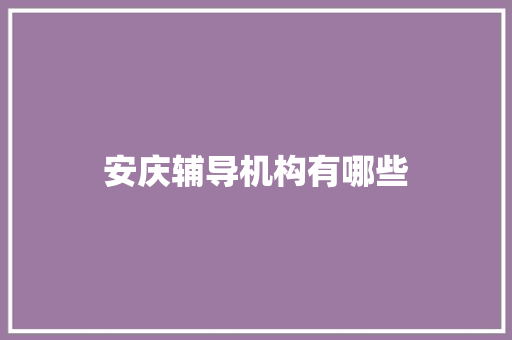 安庆辅导机构有哪些 书信范文