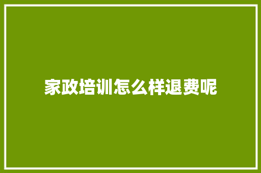 家政培训怎么样退费呢