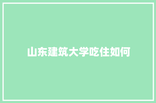 山东建筑大学吃住如何