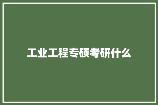 工业工程专硕考研什么 学术范文