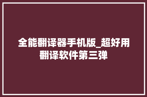 全能翻译器手机版_超好用翻译软件第三弹 演讲稿范文