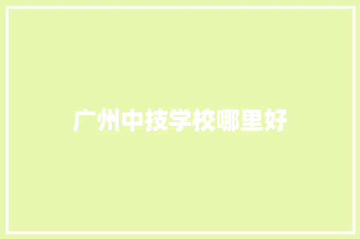 广州中技学校哪里好 申请书范文