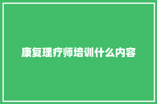 康复理疗师培训什么内容 求职信范文