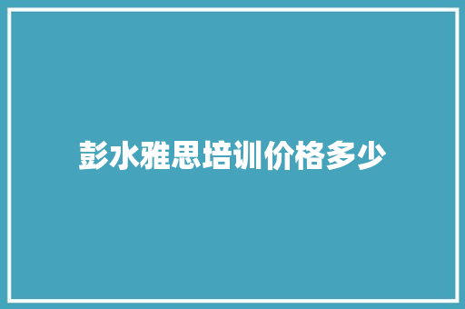 彭水雅思培训价格多少