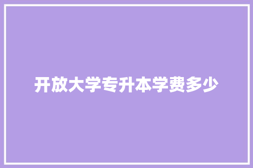 开放大学专升本学费多少