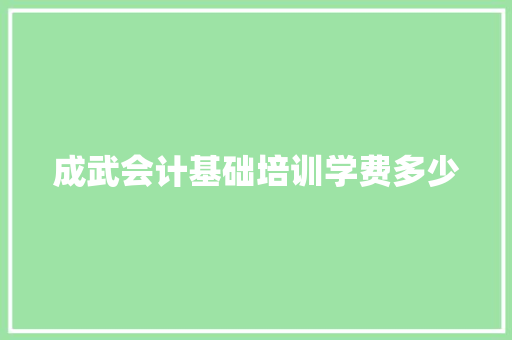 成武会计基础培训学费多少 职场范文