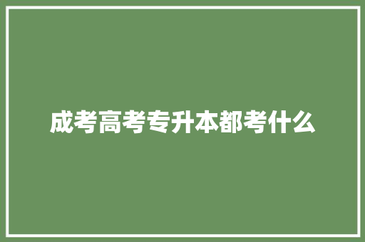 成考高考专升本都考什么