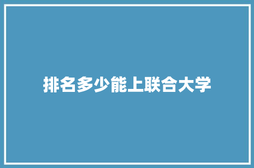 排名多少能上联合大学 申请书范文