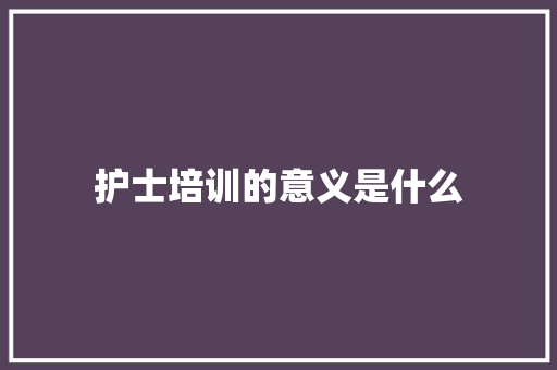 护士培训的意义是什么