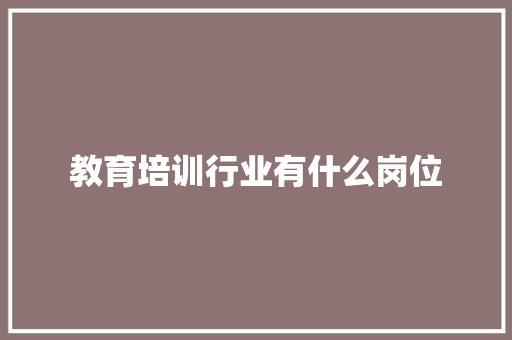 教育培训行业有什么岗位 工作总结范文