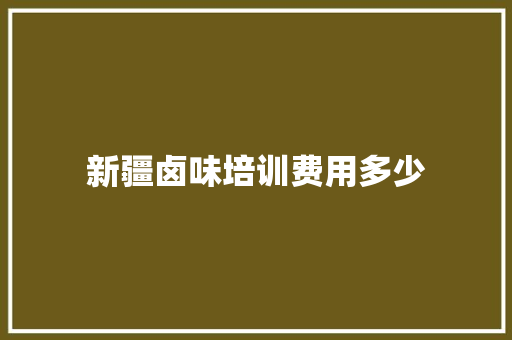 新疆卤味培训费用多少