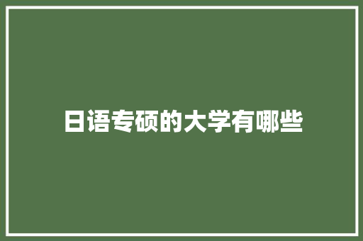 日语专硕的大学有哪些 致辞范文