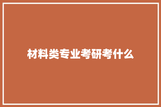 材料类专业考研考什么 简历范文