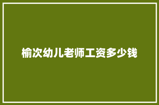 榆次幼儿老师工资多少钱 报告范文