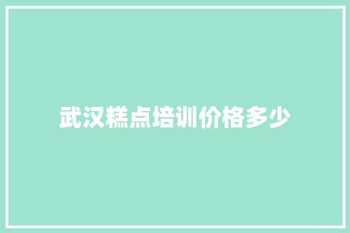 武汉糕点培训价格多少