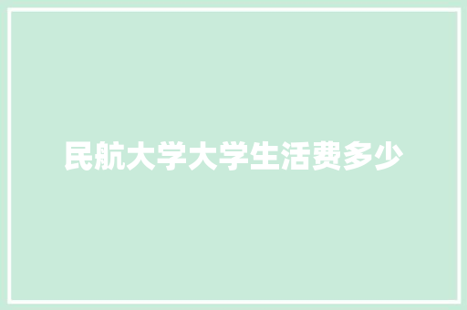 民航大学大学生活费多少