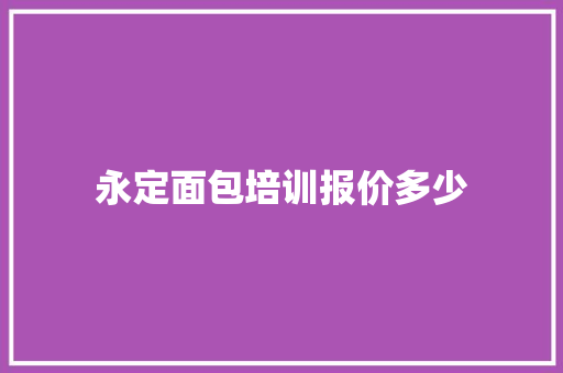 永定面包培训报价多少