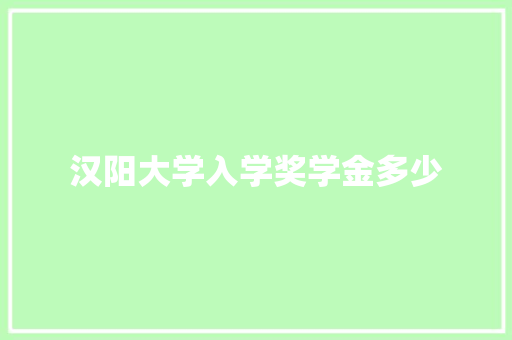 汉阳大学入学奖学金多少