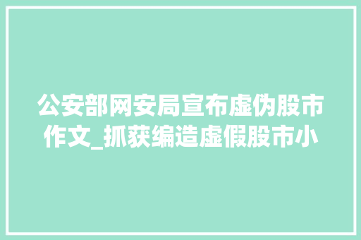 公安部网安局宣布虚伪股市作文_抓获编造虚假股市小作文公安部网安局最新宣告