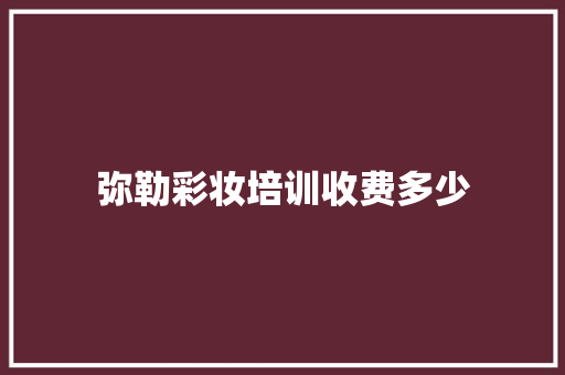 弥勒彩妆培训收费多少