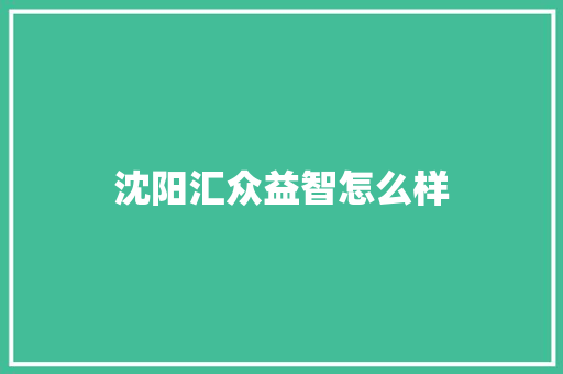 沈阳汇众益智怎么样