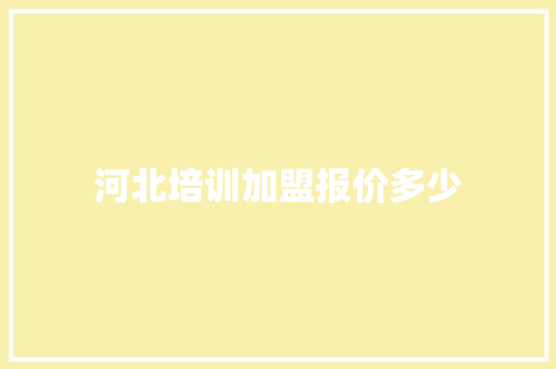 河北培训加盟报价多少 申请书范文