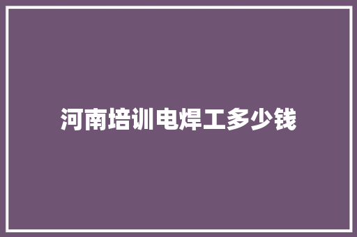 河南培训电焊工多少钱