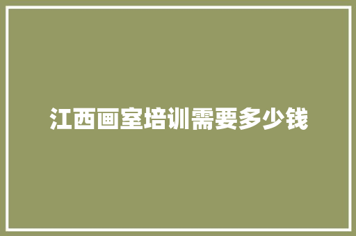 江西画室培训需要多少钱