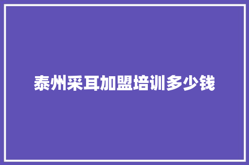 泰州采耳加盟培训多少钱