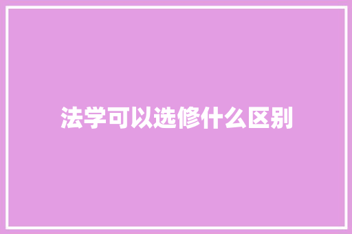 法学可以选修什么区别 求职信范文