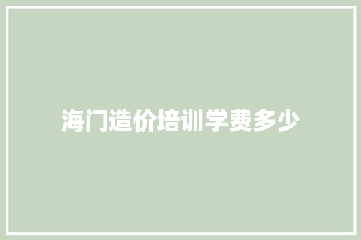 海门造价培训学费多少