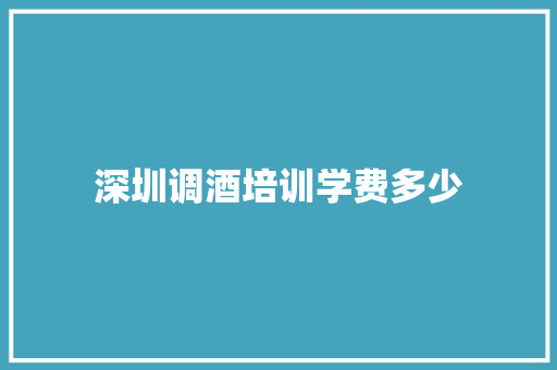 深圳调酒培训学费多少 综述范文