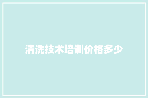 清洗技术培训价格多少