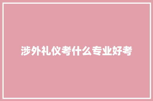 涉外礼仪考什么专业好考